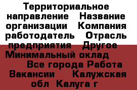 Территориальное направление › Название организации ­ Компания-работодатель › Отрасль предприятия ­ Другое › Минимальный оклад ­ 35 000 - Все города Работа » Вакансии   . Калужская обл.,Калуга г.